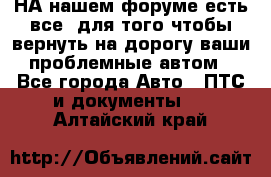 НА нашем форуме есть все, для того чтобы вернуть на дорогу ваши проблемные автом - Все города Авто » ПТС и документы   . Алтайский край